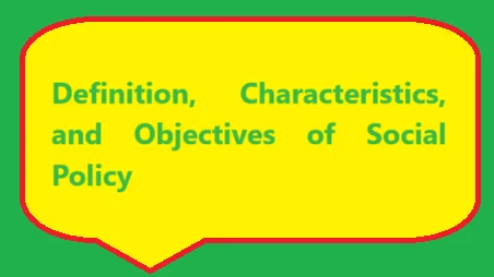 Definition, Characteristics, and Objectives of Social Policy